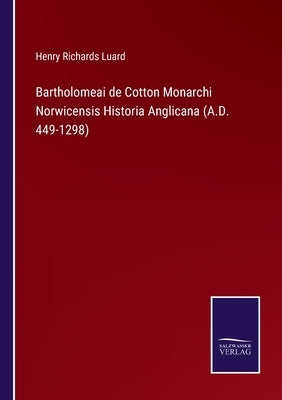 Bartholomeai de Cotton Monarchi Norwicensis Historia Anglicana (A.D. 449-1298) by Luard, Henry Richards