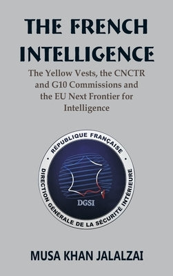 The French Intelligence: The Yellow Vests, the CNCTR and G10 Commissions and the EU Next Frontier for Intelligence by Jalalzai, Musa Khan
