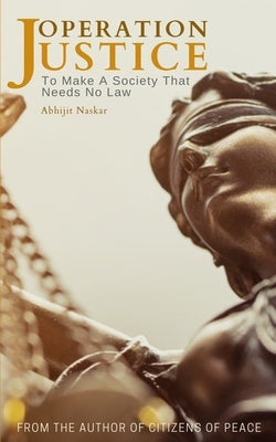 Operation Justice: To Make A Society That Needs No Law by Naskar, Abhijit