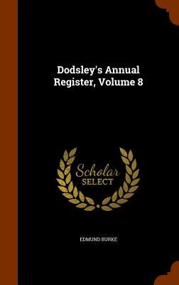 Dodsley's Annual Register, Volume 8 by Burke, Edmund