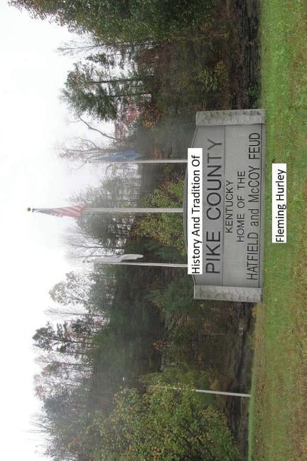History and Tradition of Pike County Kentucky Home of The Hatfield And McCoy Fued by Hurley, Fleming