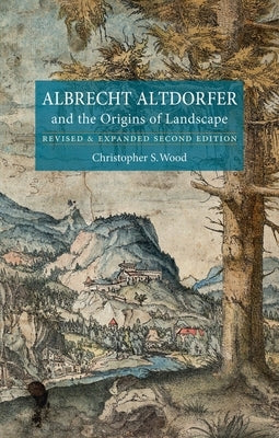 Albrecht Altdorfer and the Origins of Landscape by Wood, Christopher S.