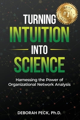 Turning Intuition Into Science: Harnessing the Power of Organizational Network Analysis by Peck, Deborah