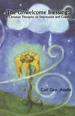 The Unwelcome Blessing: A Christian Therapist on Depression and Coping by Austin, Carl Geo