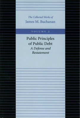 Public Principles of Public Debt: A Defense and Restatement by Buchanan, James M.