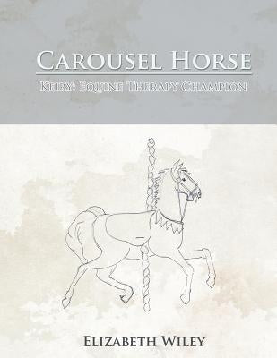 Carousel Horse: Keiry: Equine Therapy Champion by Wiley, Elizabeth