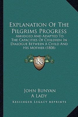 Explanation of the Pilgrims Progress: Abridged and Adapted to the Capacities of Children in Dialogabridged and Adapted to the Capacities of Children i by Bunyan, John, Jr.