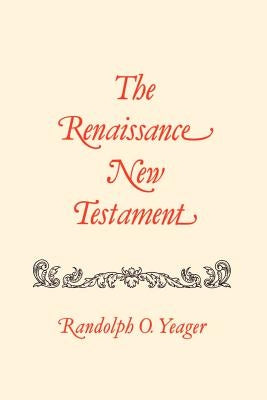 The Renaissance New Testament: John 11:1-13:30, Mark 10:2-14:21, Luke 16:1-22:24 by Yeager, Randolph O.