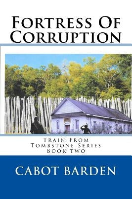 Fortress Of Corruption: Book 2 of the Train From Tombstone Series by Barden, Cabot