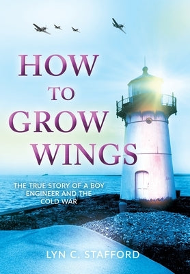 How To Grow Wings: The True Story of a Boy Engineer and the Cold War by Stafford, Lyn C.