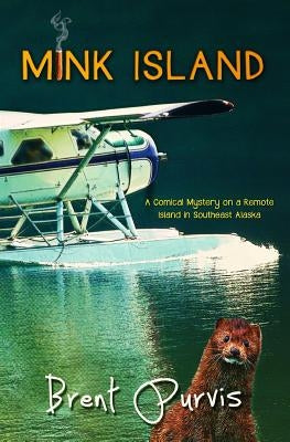 Mink Island: A Comical Mystery on a Remote Island in Southeast Alaska by Purvis, Brent