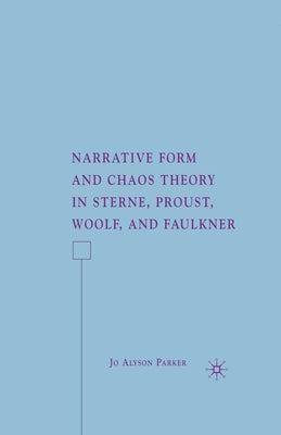 Narrative Form and Chaos Theory in Sterne, Proust, Woolf, and Faulkner by Parker, J.