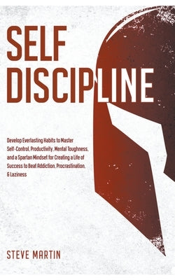 Self Discipline: Develop Everlasting Habits to Master Self-Control, Productivity, Mental Toughness, and a Spartan Mindset for Creating by Martin, Steve