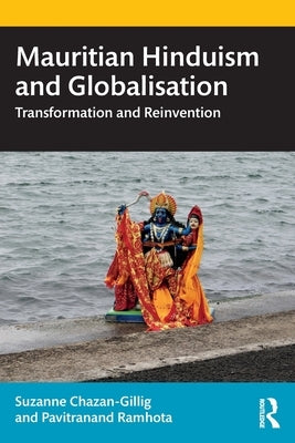 Mauritian Hinduism and Globalisation: Transformation and Reinvention by Chazan-Gillig, Suzanne