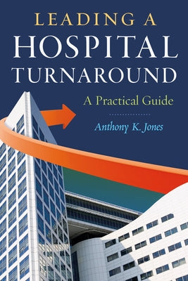 Leading a Hospital Turnaround a Practical Guide by Jones, Anthony