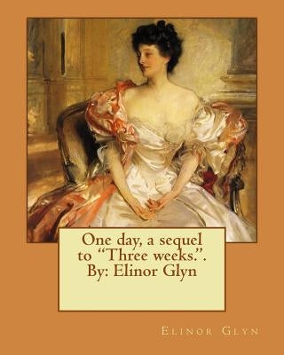 One day, a sequel to "Three weeks.". By: Elinor Glyn by Glyn, Elinor