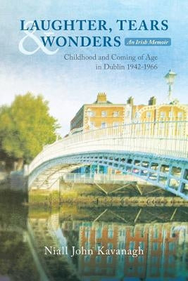 Laughter, Tears & Wonders: An Irish Memoir: Childhood and Coming of Age in Dublin 1942-1966 by Kavanagh, Niall John