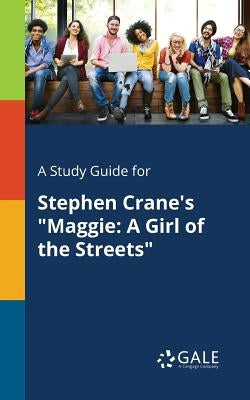 A Study Guide for Stephen Crane's "Maggie: A Girl of the Streets" by Gale, Cengage Learning