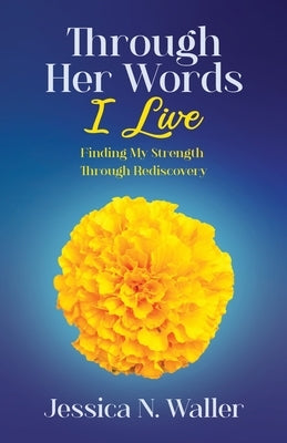 Through Her Words I Live: Finding My Strength Through Rediscovery by Waller, Jessica N.