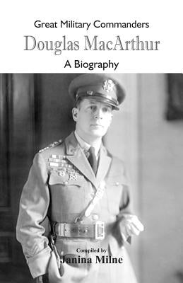Great Military Commanders - Douglas MacArthur: A Biography by Milne, Janina