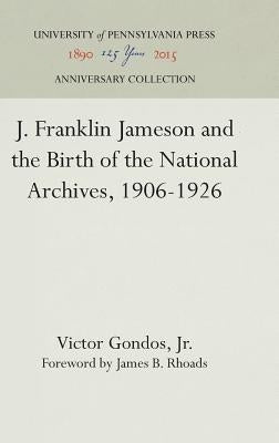 J. Franklin Jameson and the Birth of the National Archives, 1906-1926 by Jr.