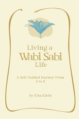 Living A Wabi Sabi Life: A Self-Guided Journey From A to Z by Klein, Kim