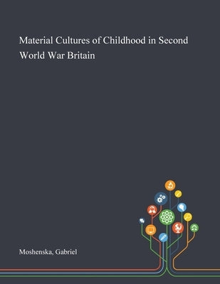 Material Cultures of Childhood in Second World War Britain by Moshenska, Gabriel