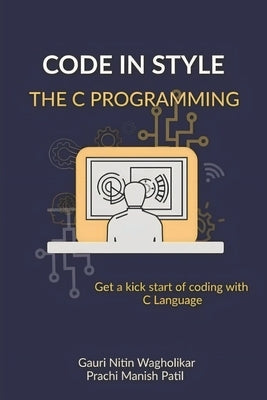 Code in Style - The C Programming: Get a kick start of your coding with C Language by Patil, Prachi Manish