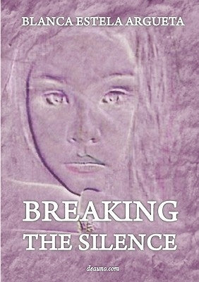 Breaking the Silence: Interior Healing by Argueta, Blanca