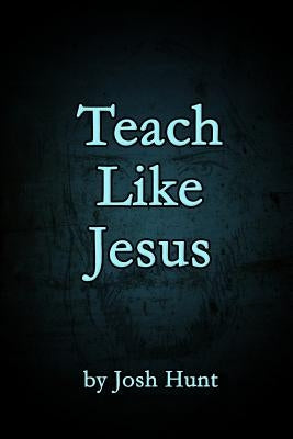 Teach Like Jesus by Hunt, Josh