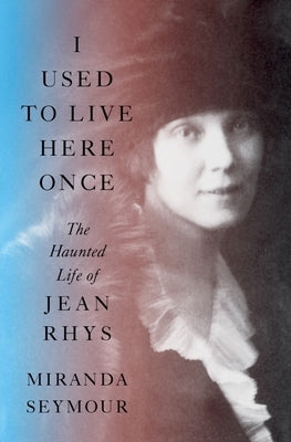 I Used to Live Here Once: The Haunted Life of Jean Rhys by Seymour, Miranda