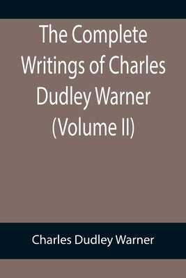 The Complete Writings of Charles Dudley Warner (Volume II) by Dudley Warner, Charles