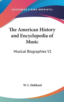 The American History and Encyclopedia of Music: Musical Biographies V1 by Hubbard, W. L.
