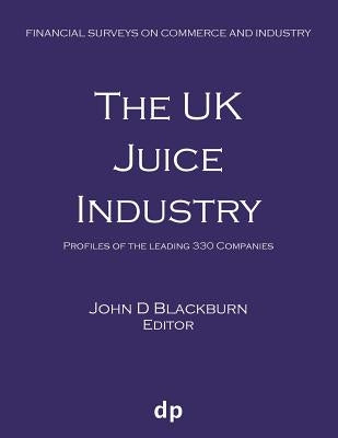 The UK Juice Industry: Profiles of the leading 330 companies by Blackburn, John D.
