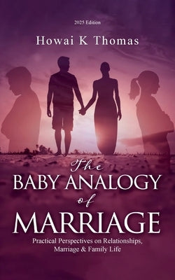 The Baby Analogy of Marriage: Practical Perspectives on Relationships, Marriage & Family Life by Thomas, Howai K.