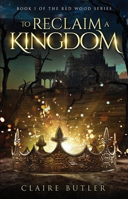 To Reclaim A Kingdom: A New Adult Medieval Fantasy Romance (The Red Wood Series Book 1) by Butler, Claire