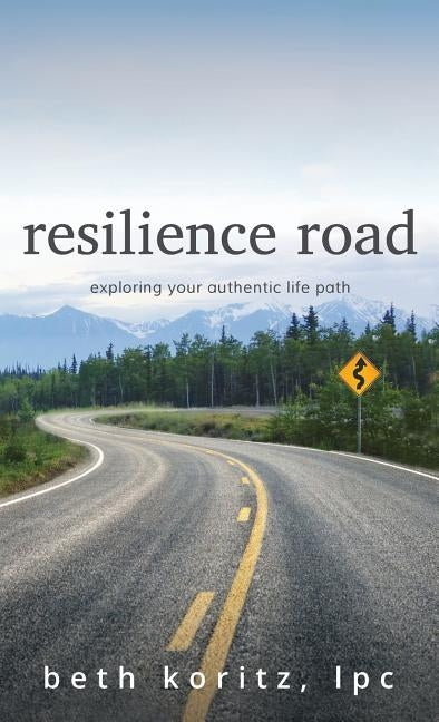 resilience road: exploring your authentic life path by Koritz, Beth