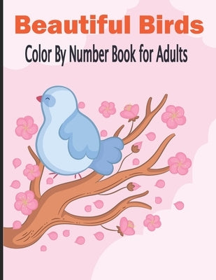 Beautiful Birds Color By Number Book for Adults: Coloring Book for Adults Relaxation birds coloring book for women for age 19-20 by Publication, Sakibat Prss