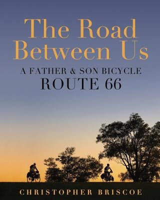 The Road Between Us: A Father & Son Bicycle Route 66 by Briscoe, Christopher