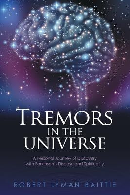 Tremors in the Universe: A Personal Journey of Discovery with Parkinson's Disease and Spirituality by Baittie, Robert Lyman