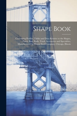 Shape Book: Containing Profiles, Tables and Data Relative to the Shapes, Plates, Bars, Rails, Track Accessories and Specialties, M by Anonymous