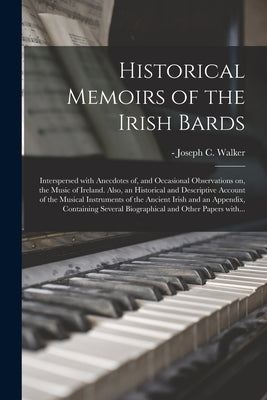 Historical Memoirs of the Irish Bards: Interspersed With Anecdotes of, and Occasional Observations on, the Music of Ireland. Also, an Historical and D by Walker, Joseph C. (Joseph Cooper) -1