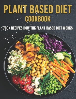 Plant Based Diet Cookbook: 700 Recipes How The Plant-Based Diet Works by Miracle, Delay