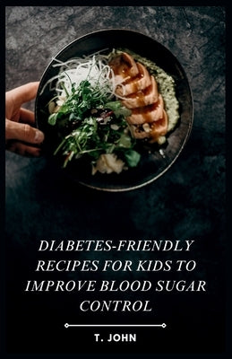 Diabetes-Friendly Recipes for Kids to Improve Blood Sugar Control by John, T.