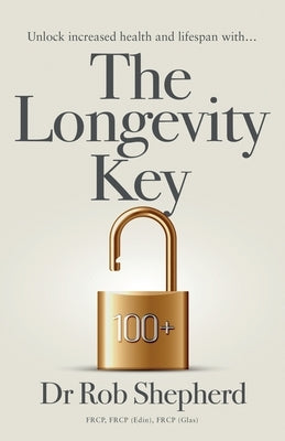 The Longevity Key: A Practical Evidence Based Strategy for Living a Longer Healthier Life by Shepherd, Rob