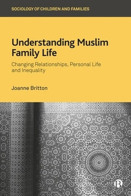 Understanding Muslim Family Life: Changing Relationships, Personal Life and Inequality by Britton, Joanne