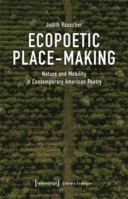 Ecopoetic Place-Making: Nature and Mobility in Contemporary American Poetry by Rauscher, Judith