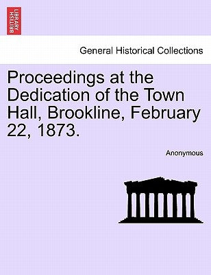 Proceedings at the Dedication of the Town Hall, Brookline, February 22, 1873. by Anonymous