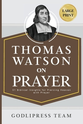 Thomas Watson on Prayer: 31 Biblical Insights for Piercing Heaven with Prayer (LARGE PRINT) by Godlipress Team