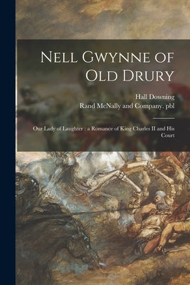 Nell Gwynne of Old Drury: Our Lady of Laughter: a Romance of King Charles II and His Court by Downing, Hall